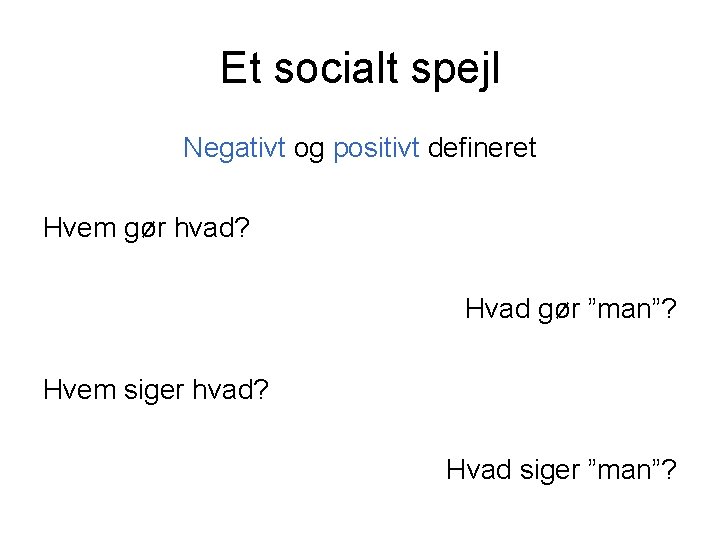 Et socialt spejl Negativt og positivt defineret Hvem gør hvad? Hvad gør ”man”? Hvem