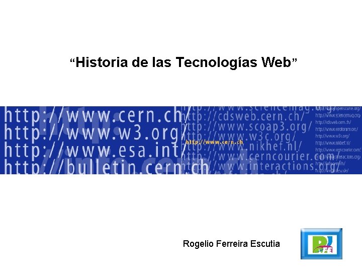 “Historia de las Tecnologías Web” Rogelio Ferreira Escutia 