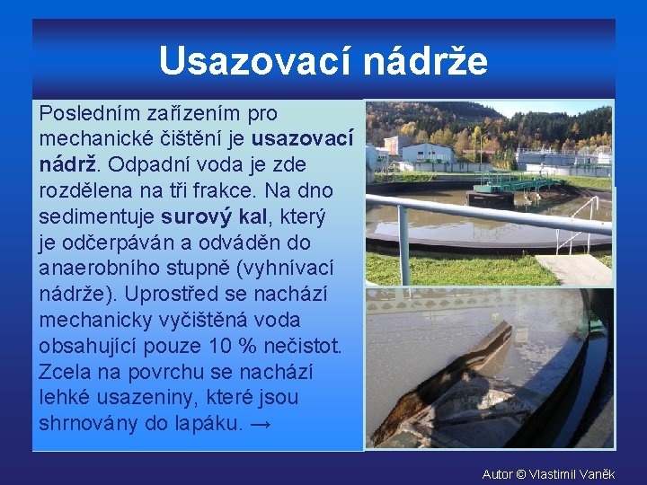 Usazovací nádrže Posledním zařízením pro mechanické čištění je usazovací nádrž. Odpadní voda je zde