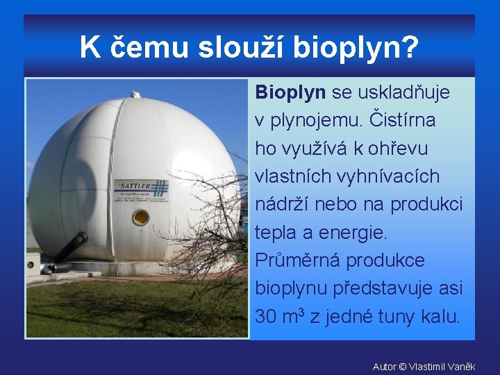 K čemu slouží bioplyn? Bioplyn se uskladňuje v plynojemu. Čistírna ho využívá k ohřevu
