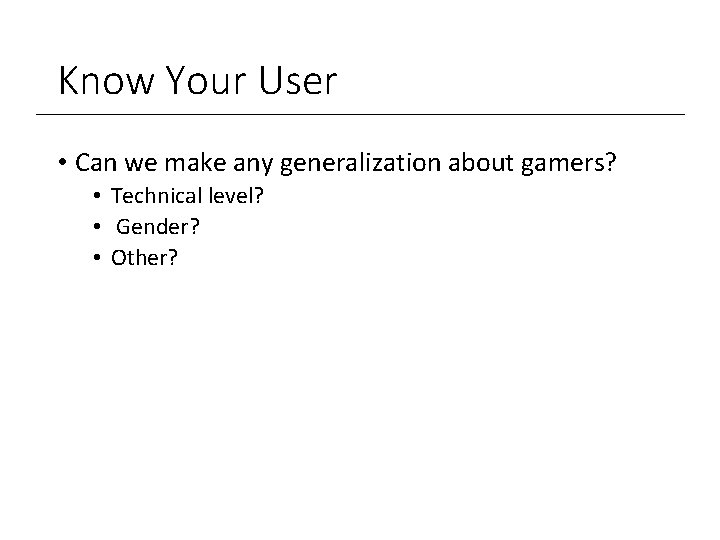 Know Your User • Can we make any generalization about gamers? • Technical level?