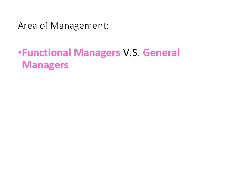 Area of Management: • Functional Managers V. S. General Managers 