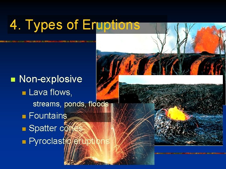 4. Types of Eruptions n Non-explosive n Lava flows, streams, ponds, floods n n