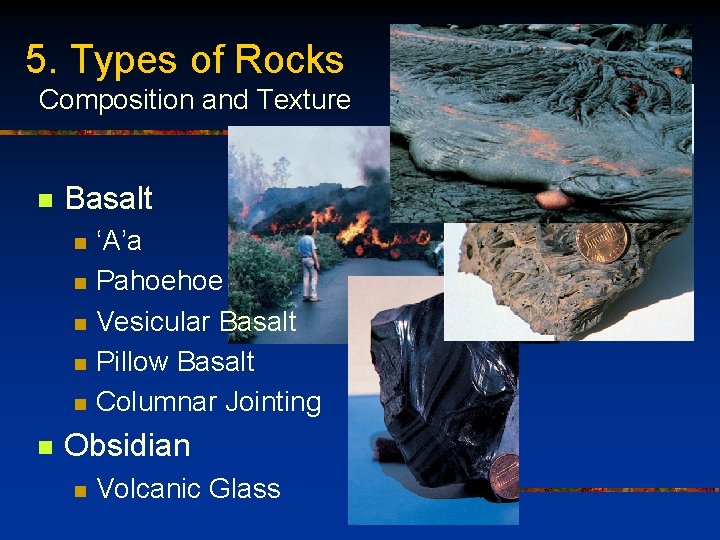 5. Types of Rocks Composition and Texture n Basalt n n n ‘A’a Pahoehoe