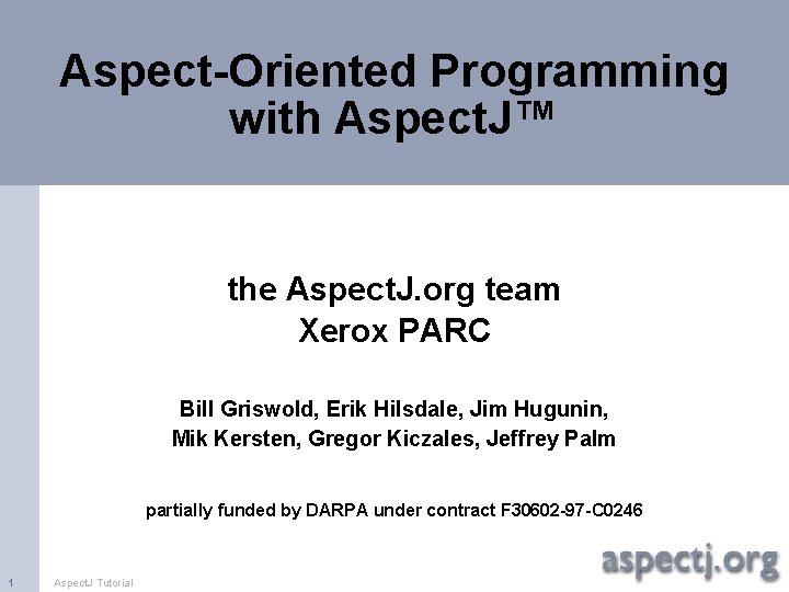 Aspect-Oriented Programming with Aspect. J™ the Aspect. J. org team Xerox PARC Bill Griswold,