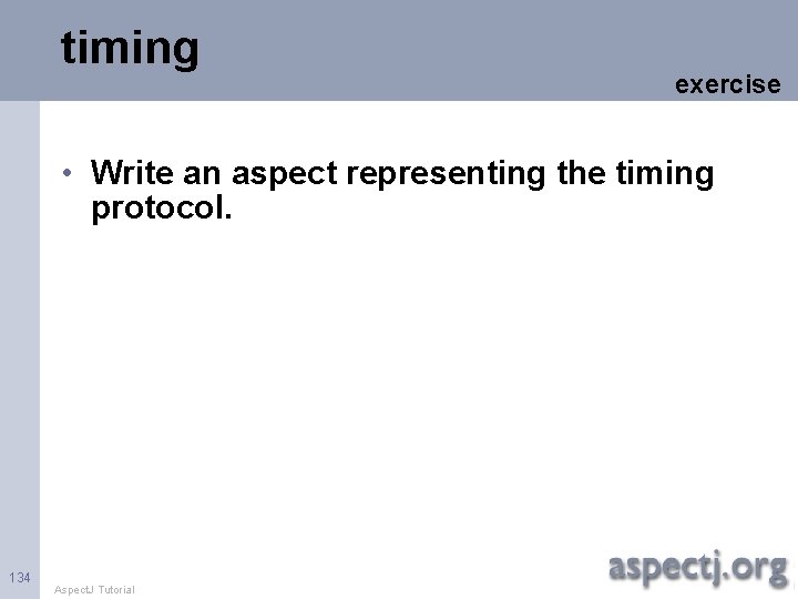 timing exercise • Write an aspect representing the timing protocol. 134 Aspect. J Tutorial