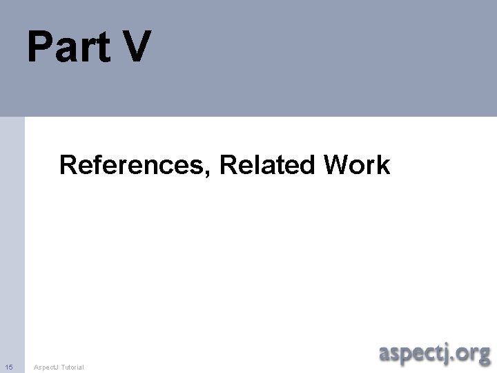 Part V References, Related Work 15 Aspect. J Tutorial 