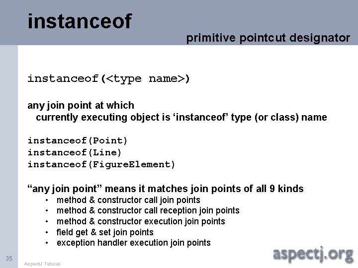 instanceof primitive pointcut designator instanceof(<type name>) any join point at which currently executing object