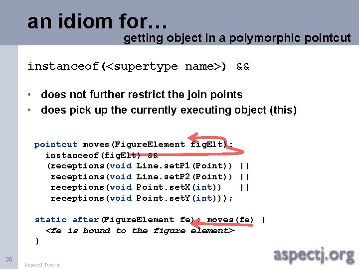 an idiom for… getting object in a polymorphic pointcut instanceof(<supertype name>) && • does