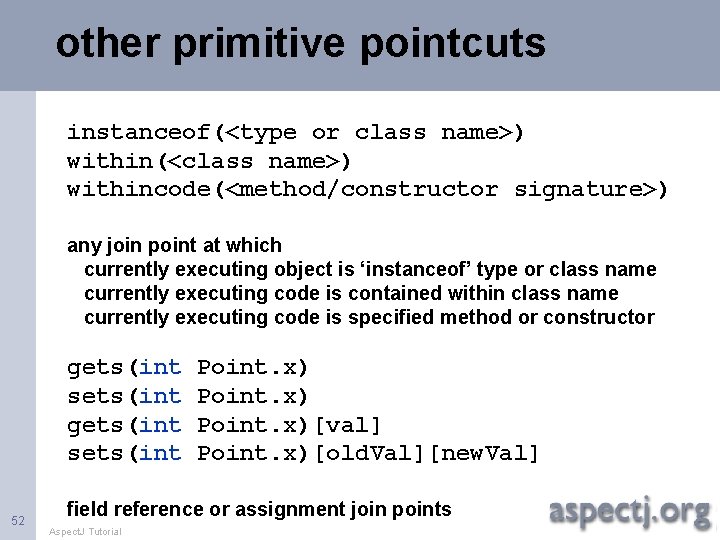 other primitive pointcuts instanceof(<type or class name>) within(<class name>) withincode(<method/constructor signature>) any join point