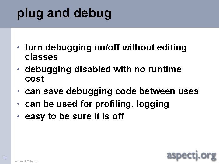 plug and debug • turn debugging on/off without editing classes • debugging disabled with