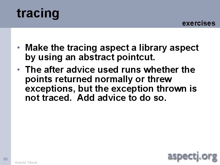 tracing exercises • Make the tracing aspect a library aspect by using an abstract