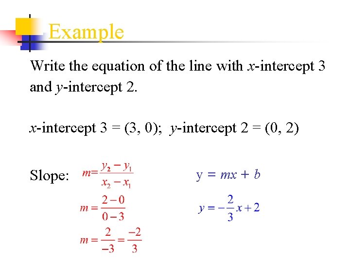 Example Write the equation of the line with x-intercept 3 and y-intercept 2. x-intercept