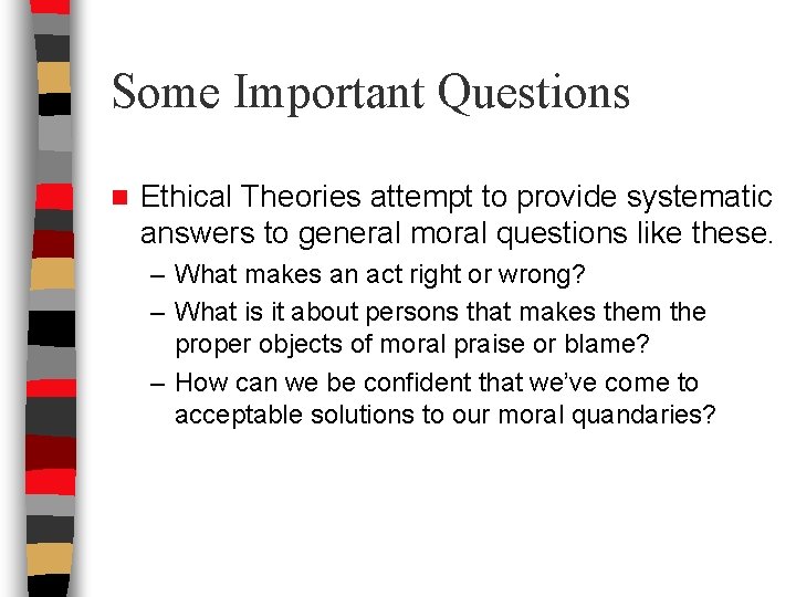 Some Important Questions n Ethical Theories attempt to provide systematic answers to general moral Some Important Questions n Ethical Theories attempt to provide systematic answers to general moral