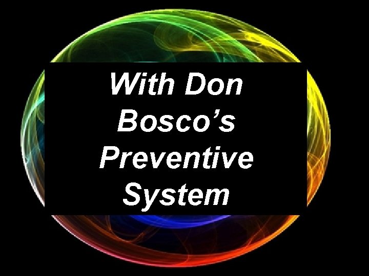 With Don Bosco’s Preventive System 