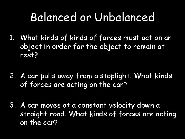 Balanced or Unbalanced 1. What kinds of forces must act on an object in