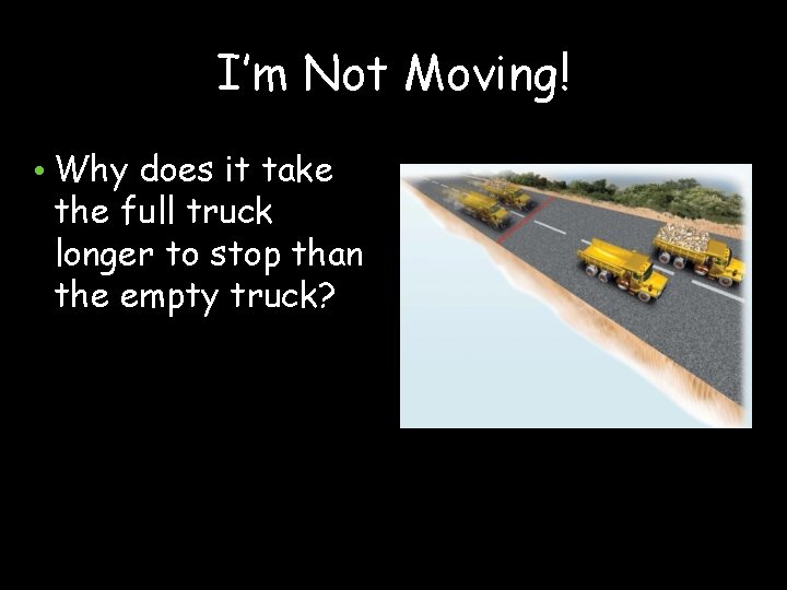 I’m Not Moving! • Why does it take the full truck longer to stop