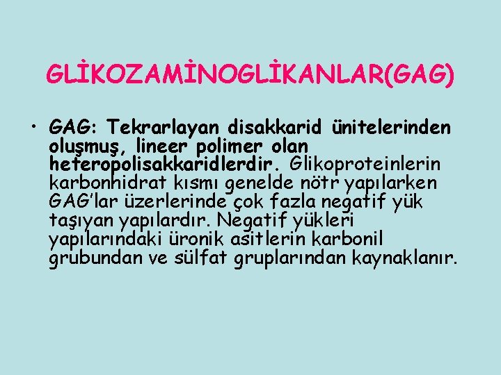 GLİKOZAMİNOGLİKANLAR(GAG) • GAG: Tekrarlayan disakkarid ünitelerinden oluşmuş, lineer polimer olan heteropolisakkaridlerdir. Glikoproteinlerin karbonhidrat kısmı