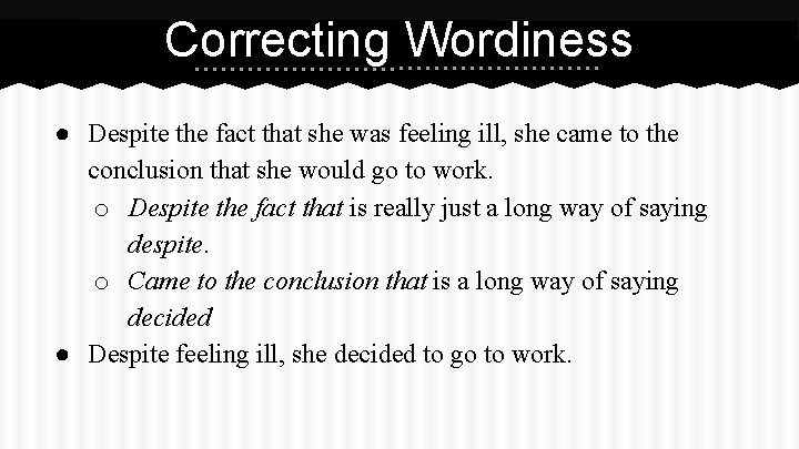 Correcting Wordiness ● Despite the fact that she was feeling ill, she came to