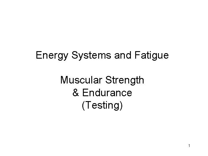 Energy Systems and Fatigue Muscular Strength & Endurance (Testing) 1 