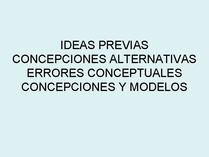 IDEAS PREVIAS CONCEPCIONES ALTERNATIVAS ERRORES CONCEPTUALES CONCEPCIONES Y MODELOS 