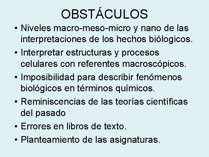 OBSTÁCULOS • Niveles macro-meso-micro y nano de las interpretaciones de los hechos biólogicos. •