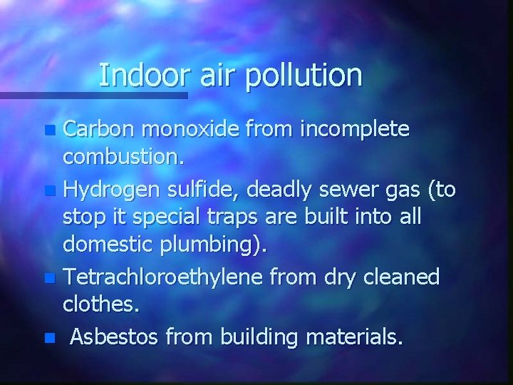 Indoor air pollution Carbon monoxide from incomplete combustion. n Hydrogen sulfide, deadly sewer gas