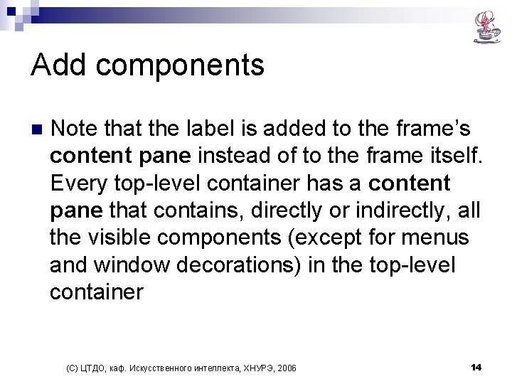 Add components n Note that the label is added to the frame’s content pane