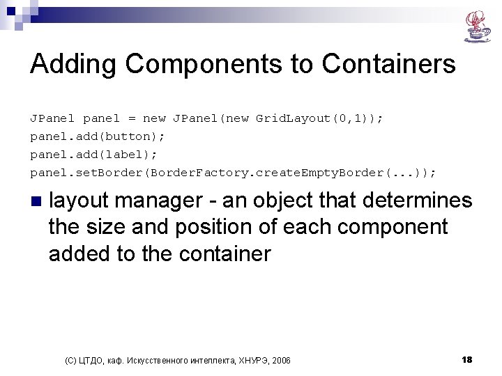 Adding Components to Containers JPanel panel = new JPanel(new Grid. Layout(0, 1)); panel. add(button);