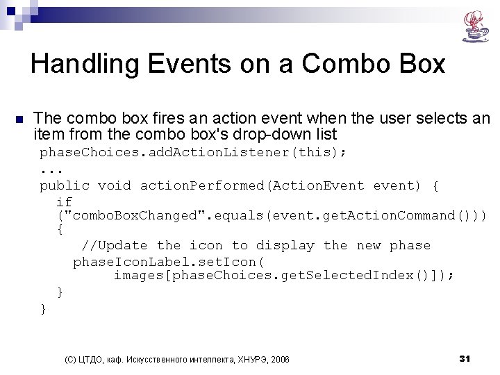 Handling Events on a Combo Box n The combo box fires an action event