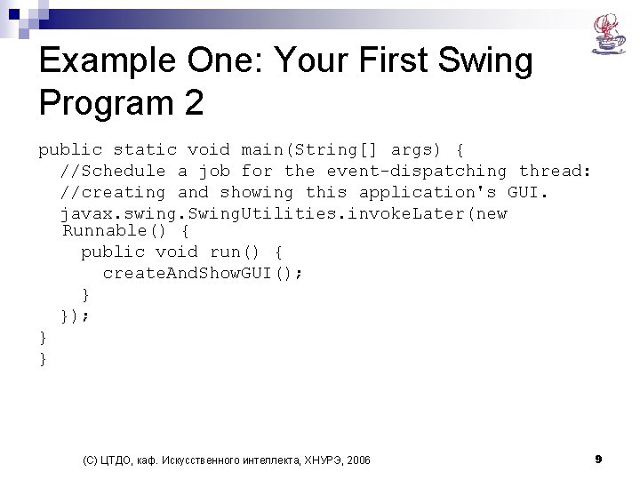 Example One: Your First Swing Program 2 public static void main(String[] args) { //Schedule