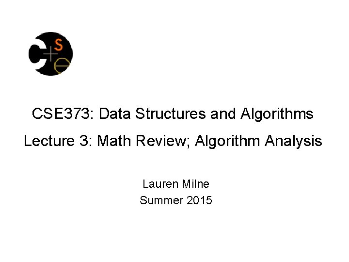 CSE 373: Data Structures and Algorithms Lecture 3: Math Review; Algorithm Analysis Lauren Milne