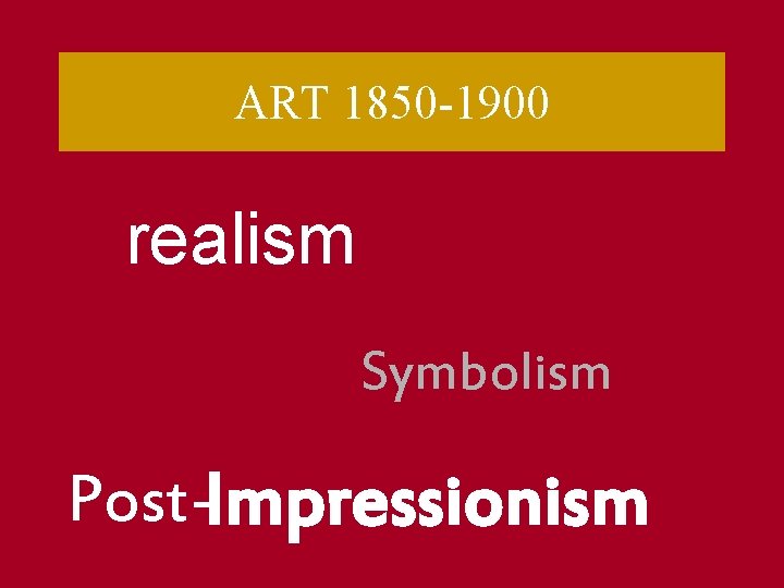 ART 1850 -1900 realism Symbolism Post-Impressionism 