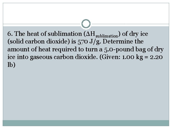 6. The heat of sublimation (ΔHsublimation) of dry ice (solid carbon dioxide) is 570