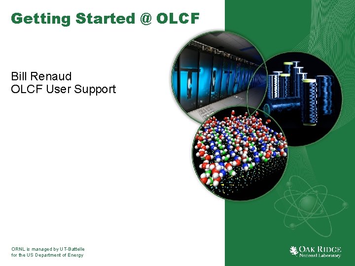 Getting Started @ OLCF Bill Renaud OLCF User Support ORNL is managed by UT-Battelle