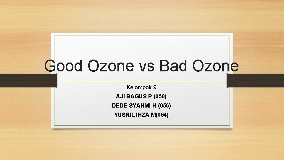 Good Ozone vs Bad Ozone Kelompok 9 AJI BAGUS P (050) DEDE SYAHMI H