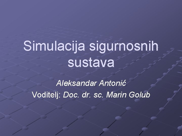 Simulacija sigurnosnih sustava Aleksandar Antonić Voditelj: Doc. dr. sc. Marin Golub 