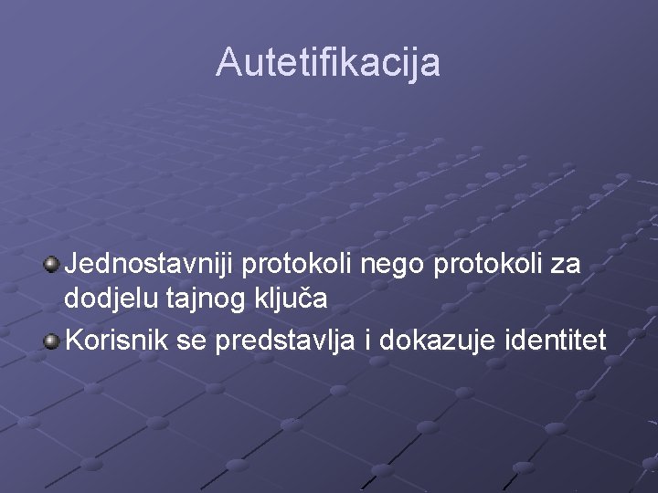 Autetifikacija Jednostavniji protokoli nego protokoli za dodjelu tajnog ključa Korisnik se predstavlja i dokazuje