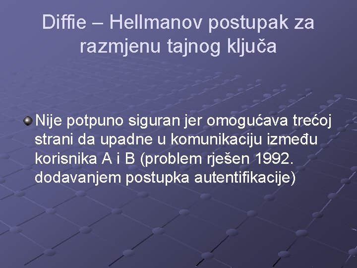 Diffie – Hellmanov postupak za razmjenu tajnog ključa Nije potpuno siguran jer omogućava trećoj