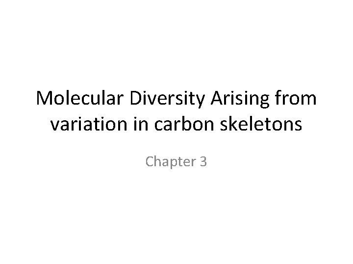 Molecular Diversity Arising from variation in carbon skeletons Chapter 3 