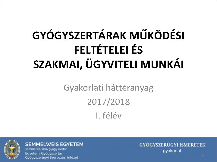 GYÓGYSZERTÁRAK MŰKÖDÉSI FELTÉTELEI ÉS SZAKMAI, ÜGYVITELI MUNKÁI Gyakorlati háttéranyag 2017/2018 I. félév 1 