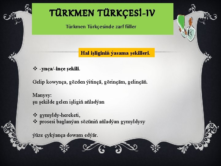 TÜRKMEN TÜRKÇESİ-IV Türkmen Türkçesinde zarf fiiller Hal işliginiň ýasama şekilleri. v -ynça/-inçe şekili. Gelip
