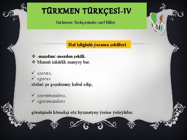 TÜRKMEN TÜRKÇESİ-IV Türkmen Türkçesinde zarf fiiller Hal işliginiň ýasama şekilleri. v -mazdan/-mezden şekili. v
