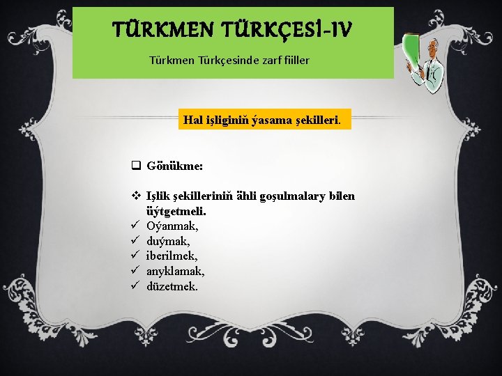 TÜRKMEN TÜRKÇESİ-IV Türkmen Türkçesinde zarf fiiller Hal işliginiň ýasama şekilleri. q Gönükme: v Işlik