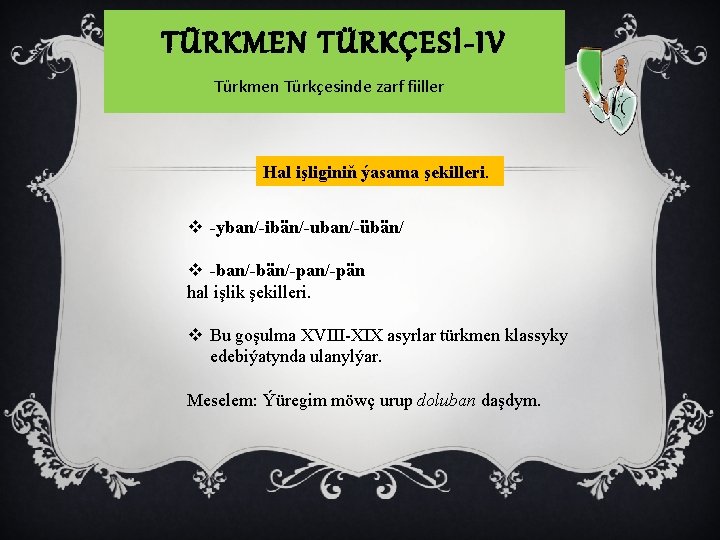 TÜRKMEN TÜRKÇESİ-IV Türkmen Türkçesinde zarf fiiller Hal işliginiň ýasama şekilleri. v -yban/-ibän/-uban/-übän/ v -ban/-bän/-pan/-pän