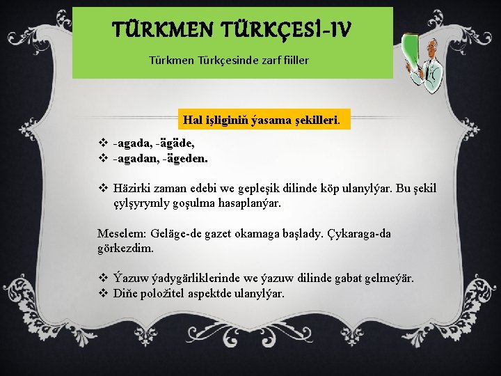 TÜRKMEN TÜRKÇESİ-IV Türkmen Türkçesinde zarf fiiller Hal işliginiň ýasama şekilleri. v -agada, -ägäde, v