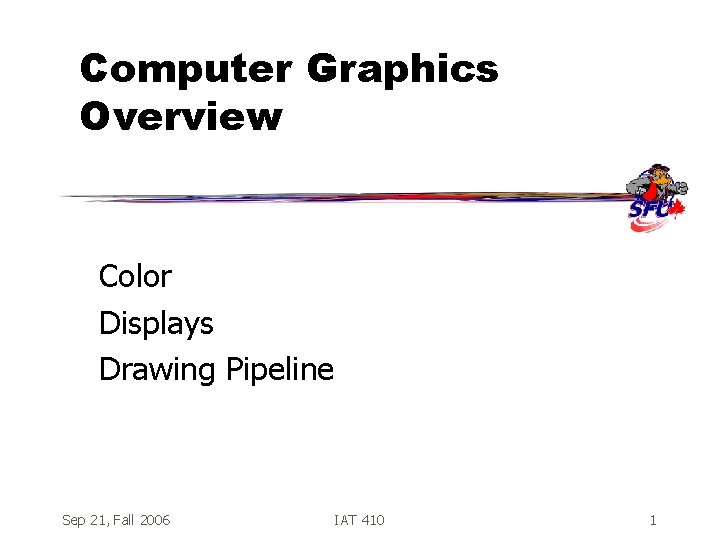 Computer Graphics Overview Color Displays Drawing Pipeline Sep 21, Fall 2006 IAT 410 1