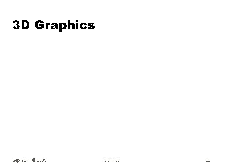 3 D Graphics Sep 21, Fall 2006 IAT 410 18 