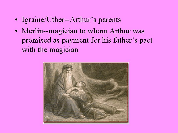  • Igraine/Uther--Arthur’s parents • Merlin--magician to whom Arthur was promised as payment for