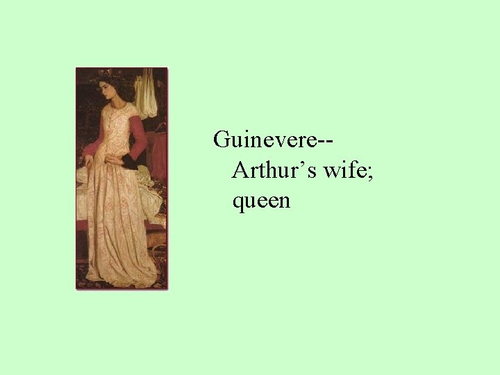Guinevere-Arthur’s wife; queen 